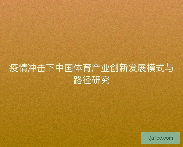 疫情冲击下中国体育产业创新发展模式与路径研究