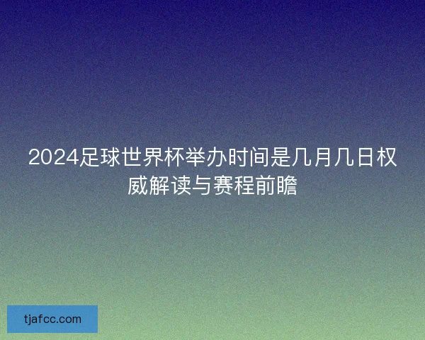 2024足球世界杯举办时间是几月几日权威解读与赛程前瞻