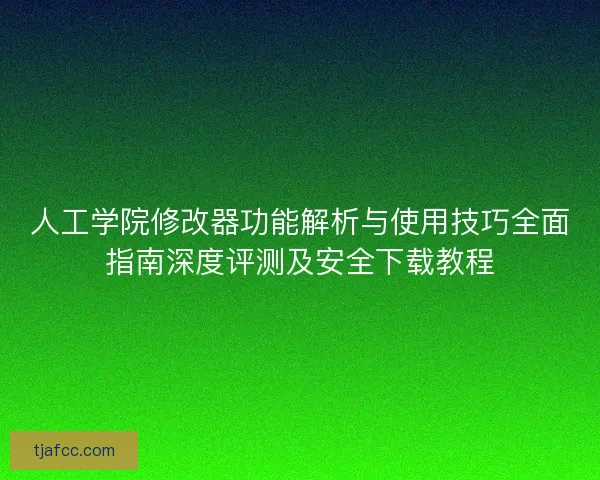 人工学院修改器功能解析与使用技巧全面指南深度评测及安全下载教程 人工学院修改器功能解析与使用技巧全面指南深度评测及安全下载教程