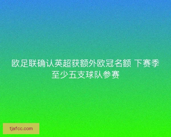 欧足联确认英超获额外欧冠名额 下赛季至少五支球队参赛